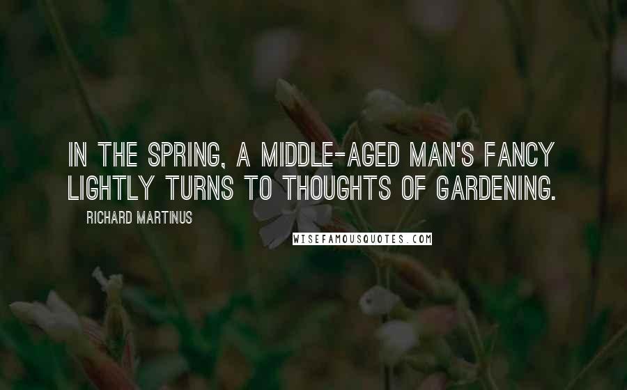 Richard Martinus Quotes: In the spring, a middle-aged man's fancy lightly turns to thoughts of gardening.