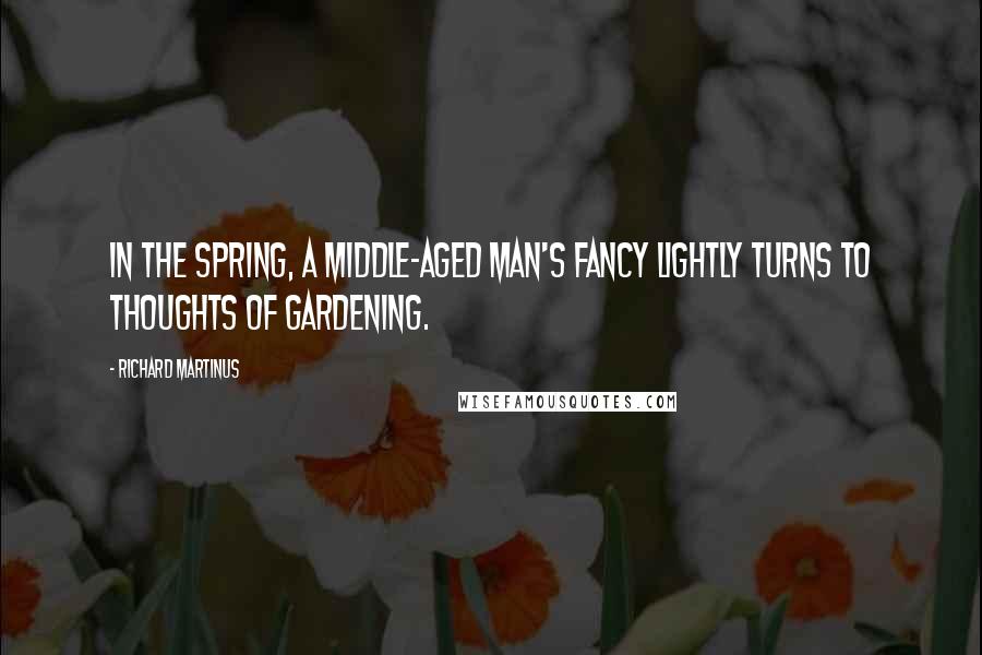 Richard Martinus Quotes: In the spring, a middle-aged man's fancy lightly turns to thoughts of gardening.