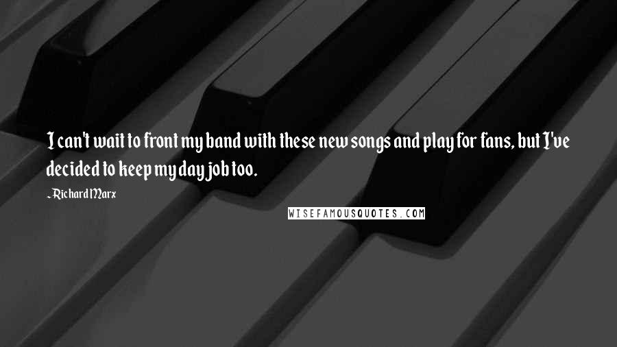 Richard Marx Quotes: I can't wait to front my band with these new songs and play for fans, but I've decided to keep my day job too.