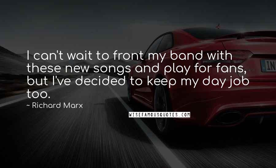 Richard Marx Quotes: I can't wait to front my band with these new songs and play for fans, but I've decided to keep my day job too.