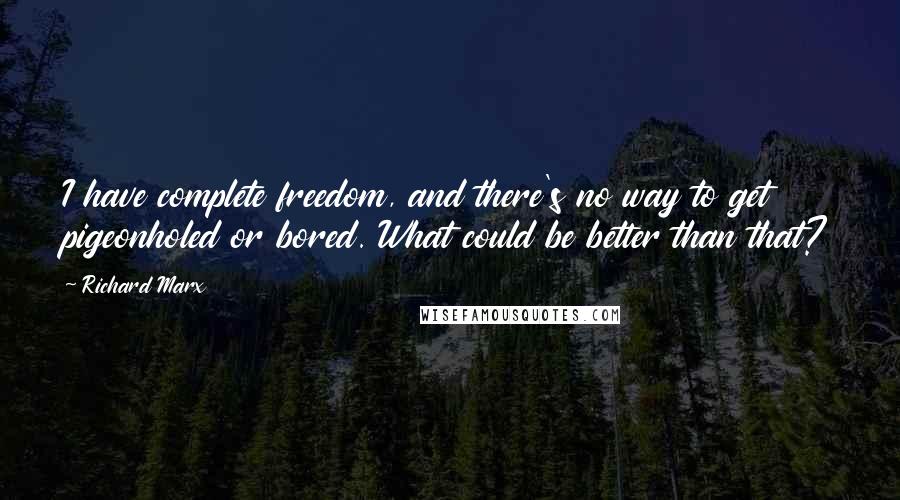 Richard Marx Quotes: I have complete freedom, and there's no way to get pigeonholed or bored. What could be better than that?