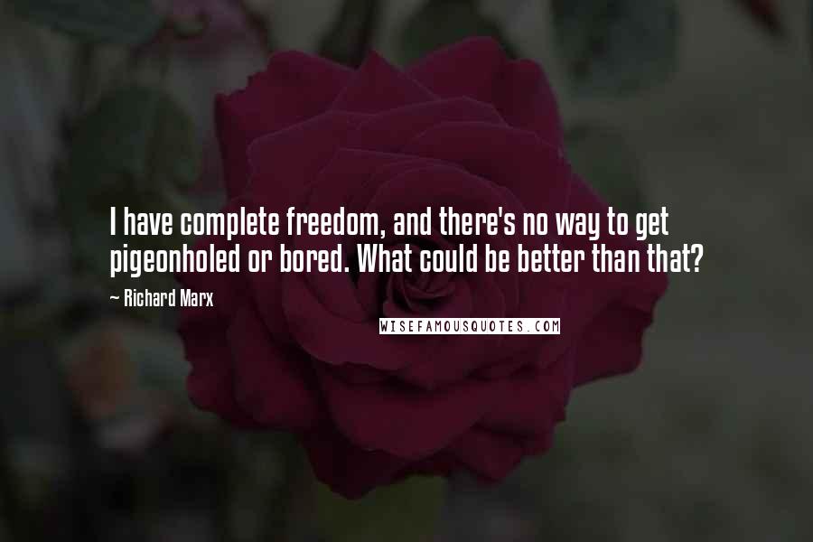 Richard Marx Quotes: I have complete freedom, and there's no way to get pigeonholed or bored. What could be better than that?