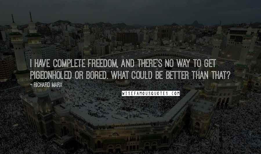 Richard Marx Quotes: I have complete freedom, and there's no way to get pigeonholed or bored. What could be better than that?