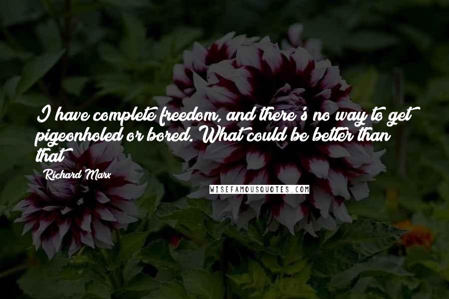 Richard Marx Quotes: I have complete freedom, and there's no way to get pigeonholed or bored. What could be better than that?