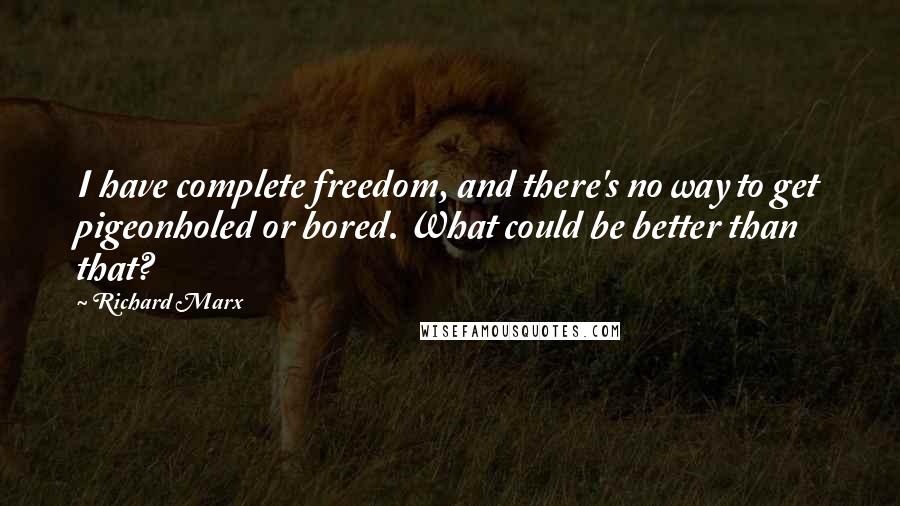 Richard Marx Quotes: I have complete freedom, and there's no way to get pigeonholed or bored. What could be better than that?