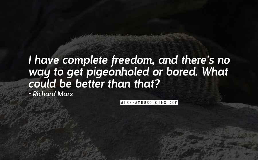 Richard Marx Quotes: I have complete freedom, and there's no way to get pigeonholed or bored. What could be better than that?