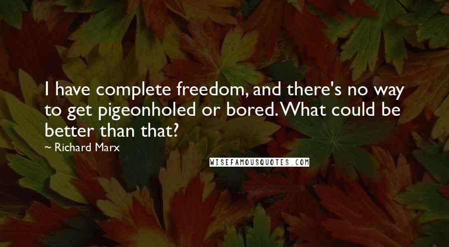 Richard Marx Quotes: I have complete freedom, and there's no way to get pigeonholed or bored. What could be better than that?