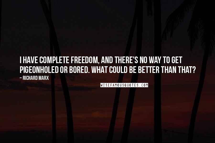 Richard Marx Quotes: I have complete freedom, and there's no way to get pigeonholed or bored. What could be better than that?