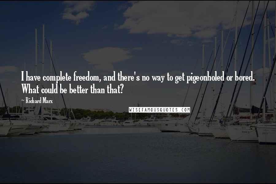 Richard Marx Quotes: I have complete freedom, and there's no way to get pigeonholed or bored. What could be better than that?