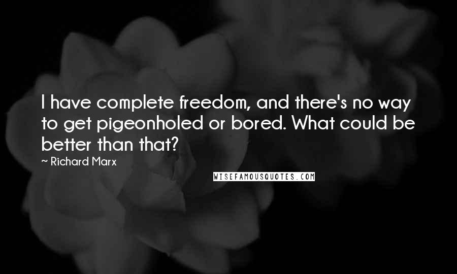 Richard Marx Quotes: I have complete freedom, and there's no way to get pigeonholed or bored. What could be better than that?