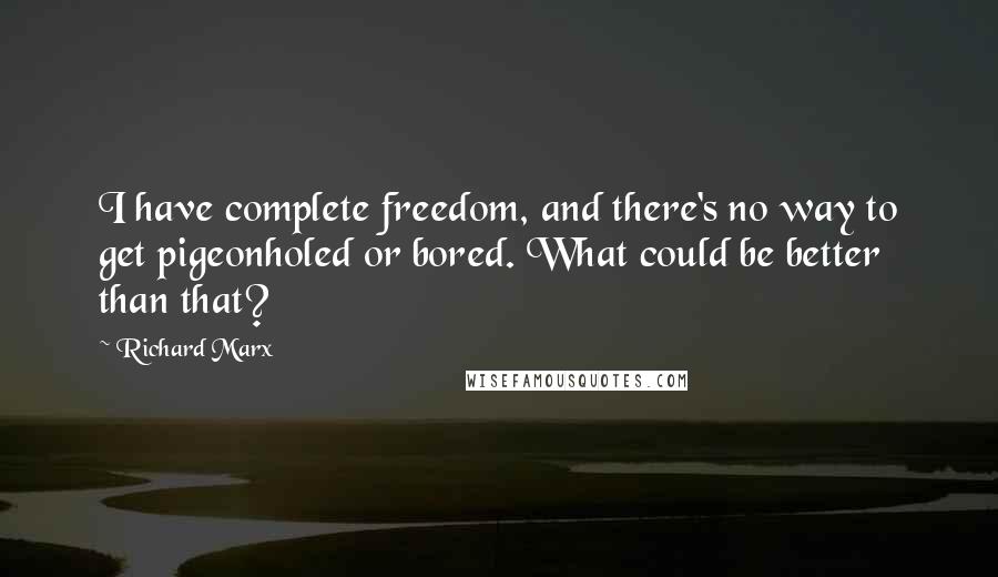 Richard Marx Quotes: I have complete freedom, and there's no way to get pigeonholed or bored. What could be better than that?