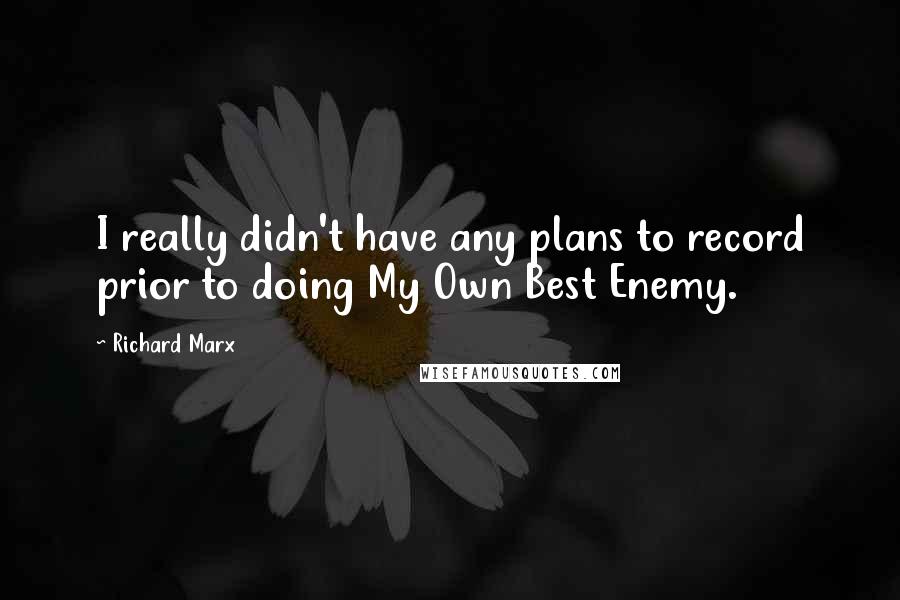 Richard Marx Quotes: I really didn't have any plans to record prior to doing My Own Best Enemy.