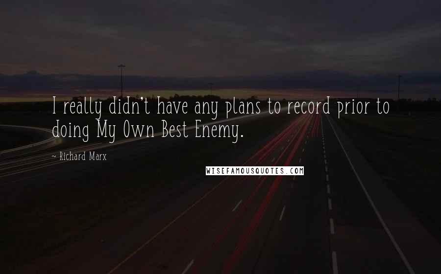 Richard Marx Quotes: I really didn't have any plans to record prior to doing My Own Best Enemy.