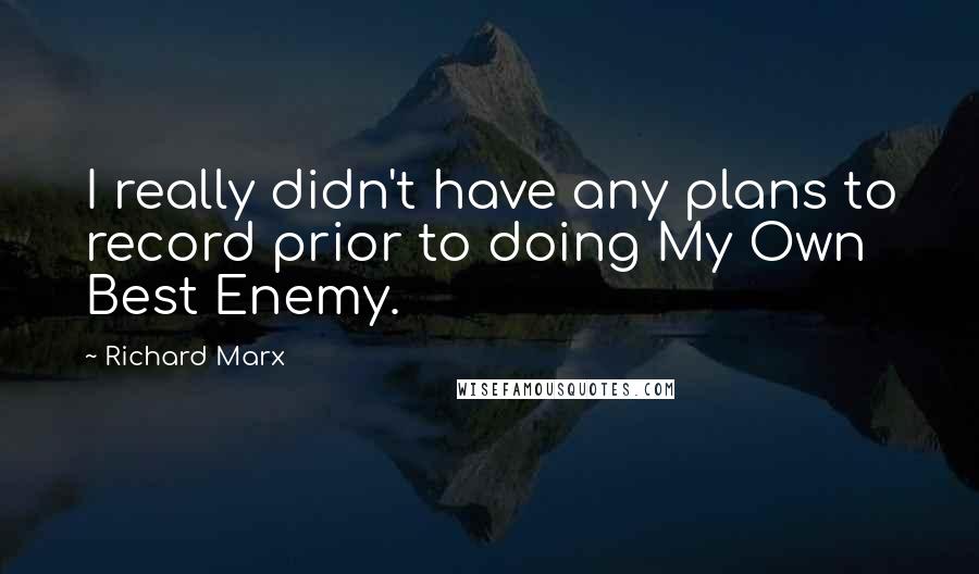 Richard Marx Quotes: I really didn't have any plans to record prior to doing My Own Best Enemy.