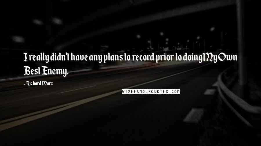 Richard Marx Quotes: I really didn't have any plans to record prior to doing My Own Best Enemy.