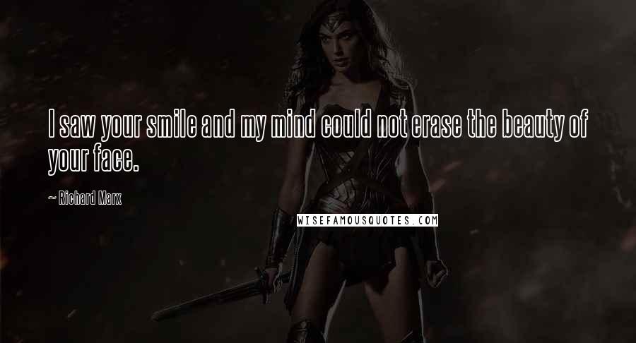 Richard Marx Quotes: I saw your smile and my mind could not erase the beauty of your face.
