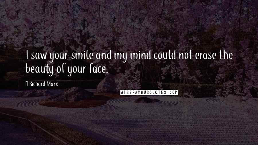 Richard Marx Quotes: I saw your smile and my mind could not erase the beauty of your face.