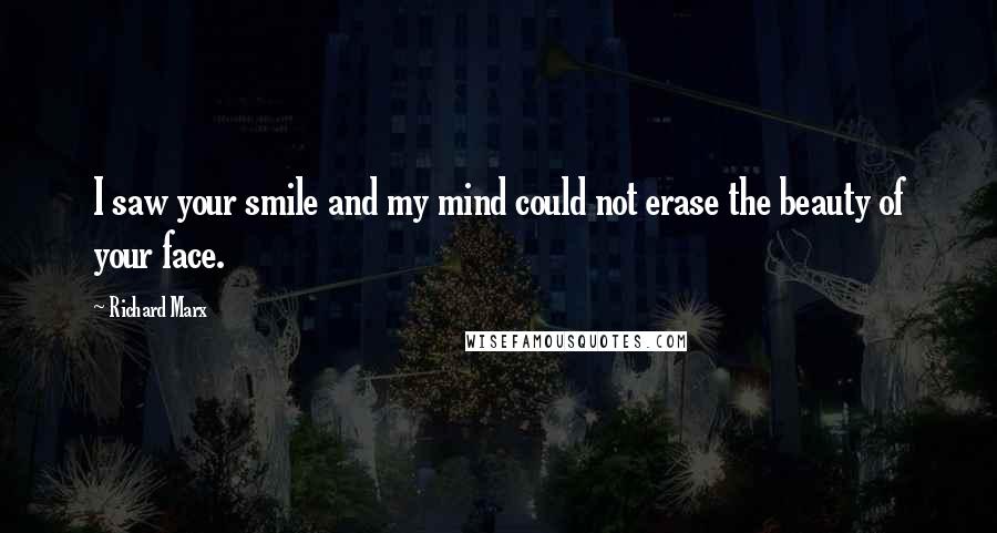 Richard Marx Quotes: I saw your smile and my mind could not erase the beauty of your face.