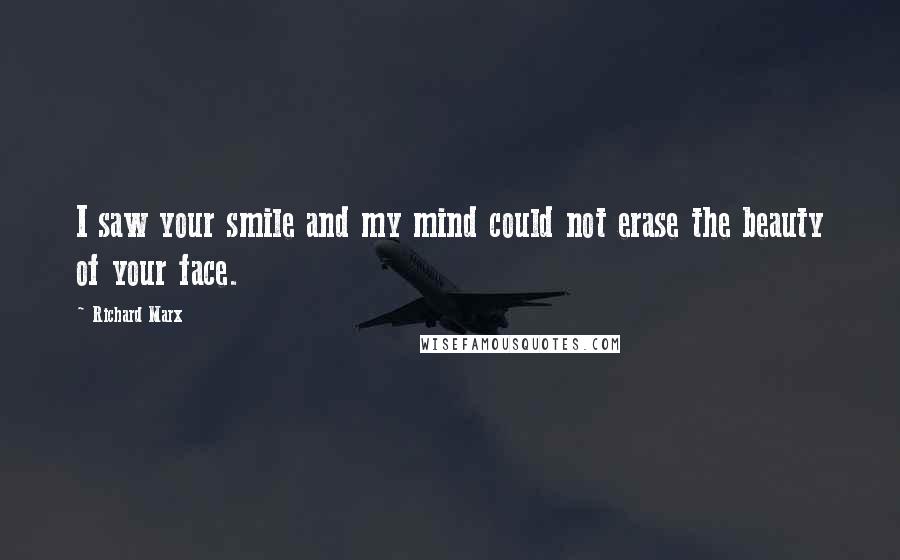 Richard Marx Quotes: I saw your smile and my mind could not erase the beauty of your face.