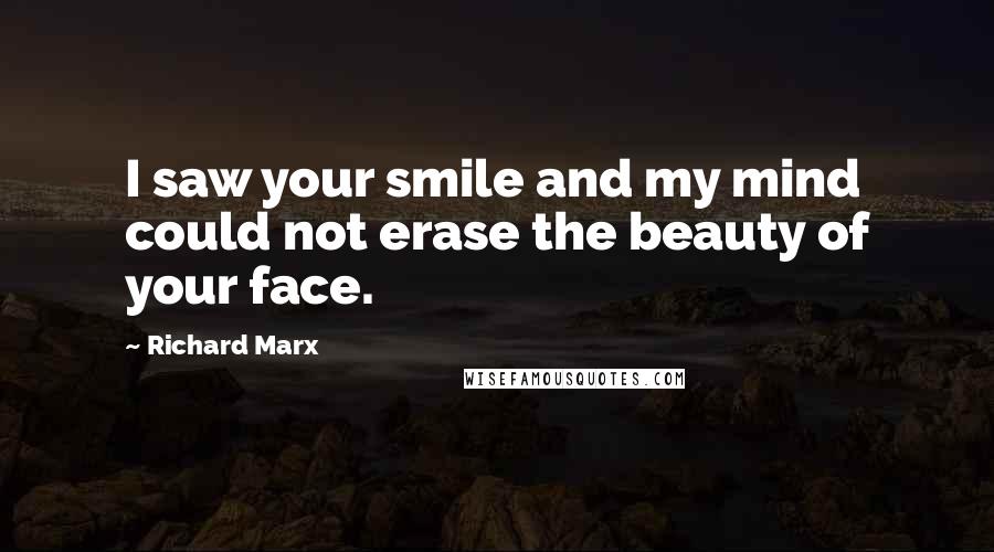Richard Marx Quotes: I saw your smile and my mind could not erase the beauty of your face.