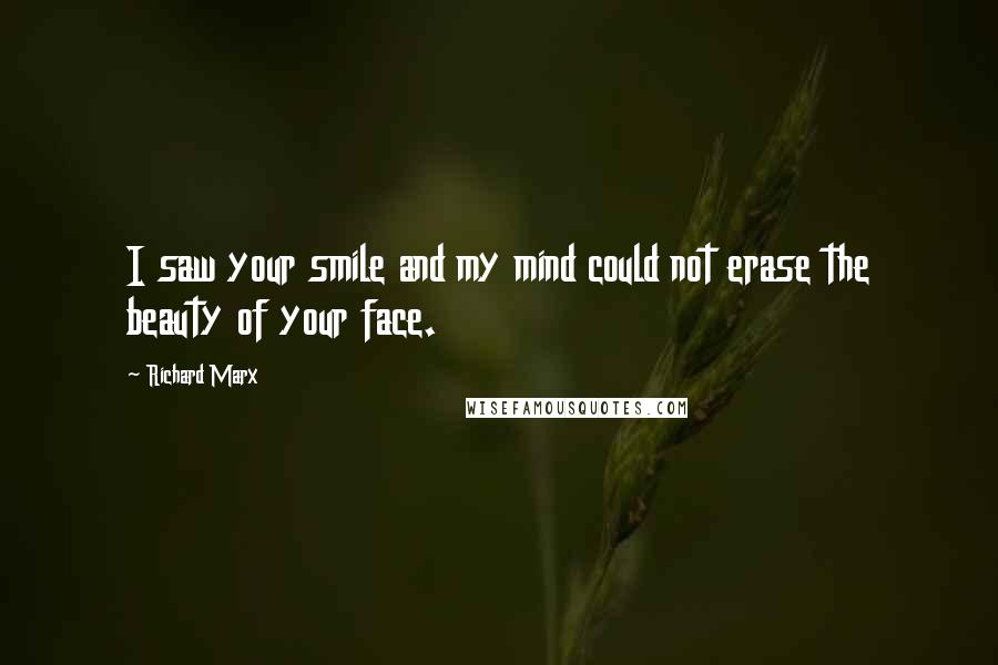 Richard Marx Quotes: I saw your smile and my mind could not erase the beauty of your face.
