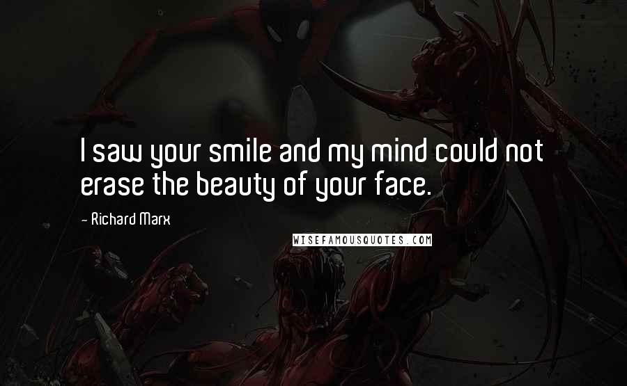 Richard Marx Quotes: I saw your smile and my mind could not erase the beauty of your face.