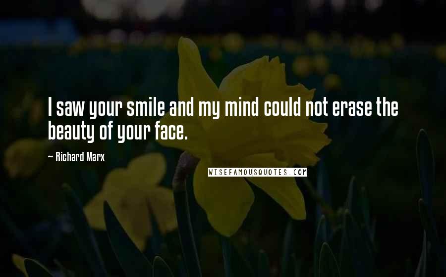 Richard Marx Quotes: I saw your smile and my mind could not erase the beauty of your face.