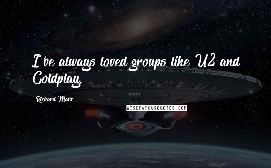 Richard Marx Quotes: I've always loved groups like U2 and Coldplay.