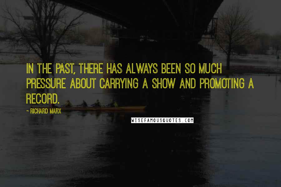 Richard Marx Quotes: In the past, there has always been so much pressure about carrying a show and promoting a record.