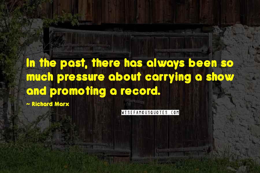 Richard Marx Quotes: In the past, there has always been so much pressure about carrying a show and promoting a record.