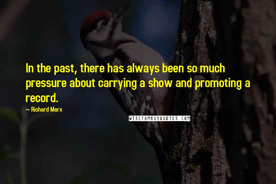 Richard Marx Quotes: In the past, there has always been so much pressure about carrying a show and promoting a record.