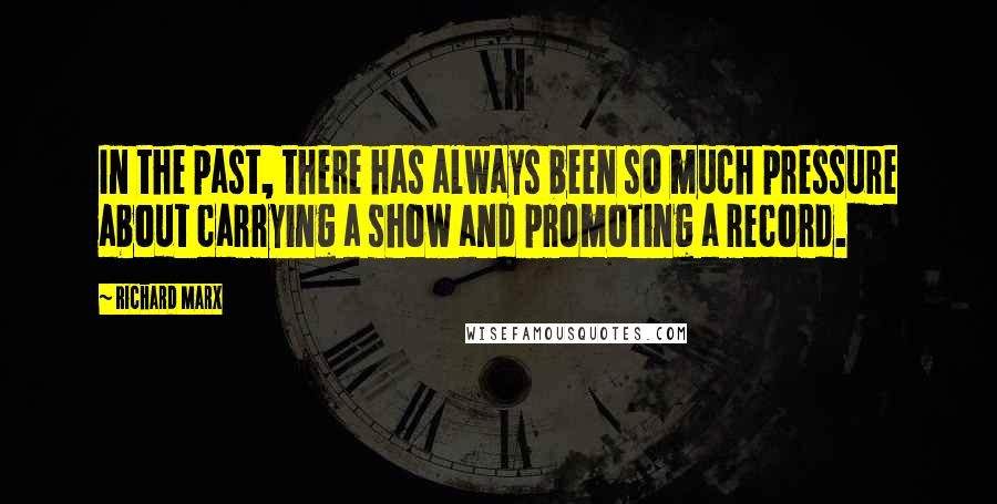 Richard Marx Quotes: In the past, there has always been so much pressure about carrying a show and promoting a record.