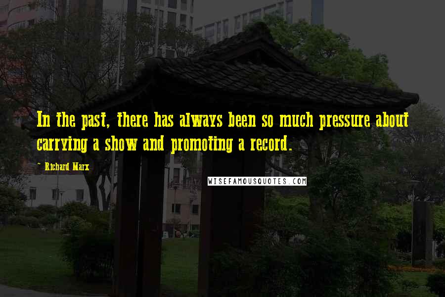 Richard Marx Quotes: In the past, there has always been so much pressure about carrying a show and promoting a record.