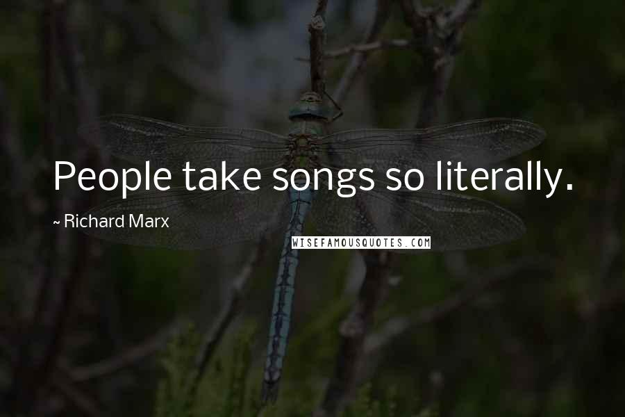 Richard Marx Quotes: People take songs so literally.
