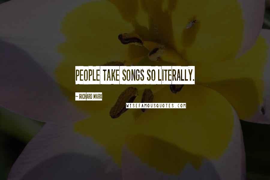 Richard Marx Quotes: People take songs so literally.