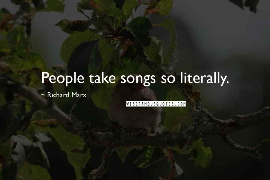 Richard Marx Quotes: People take songs so literally.