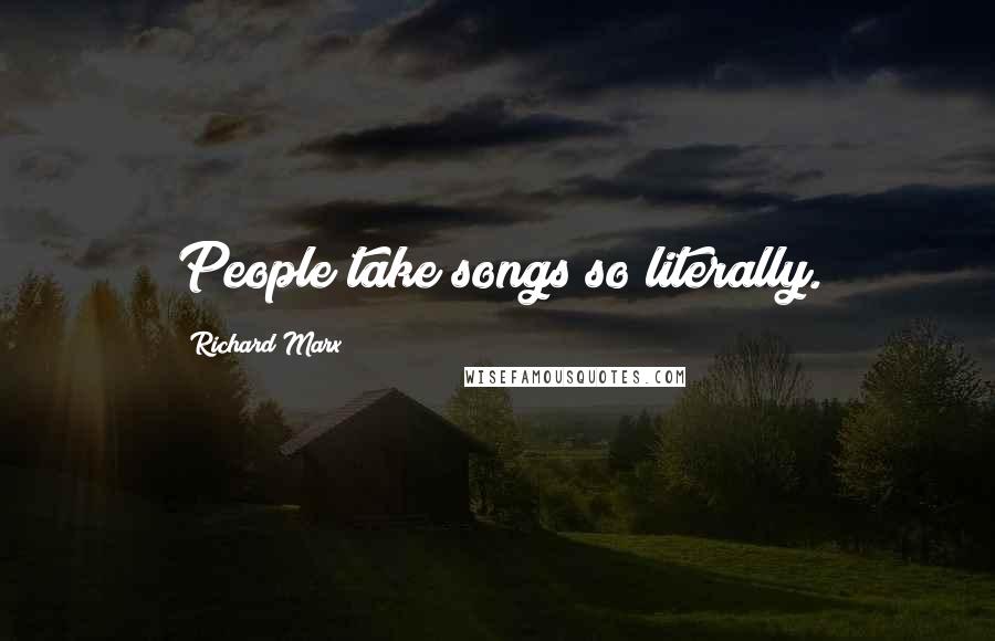 Richard Marx Quotes: People take songs so literally.
