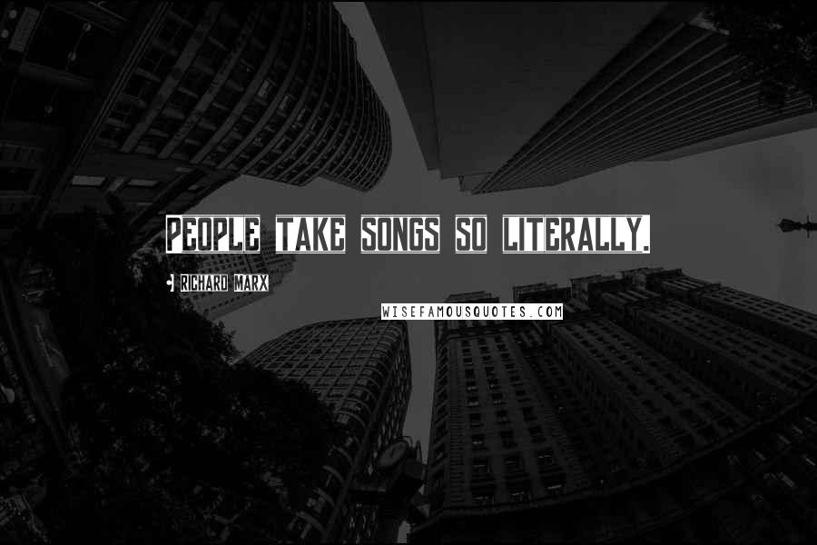 Richard Marx Quotes: People take songs so literally.
