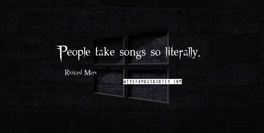 Richard Marx Quotes: People take songs so literally.