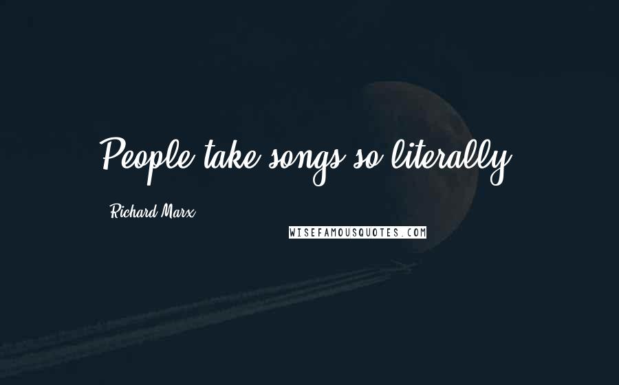 Richard Marx Quotes: People take songs so literally.