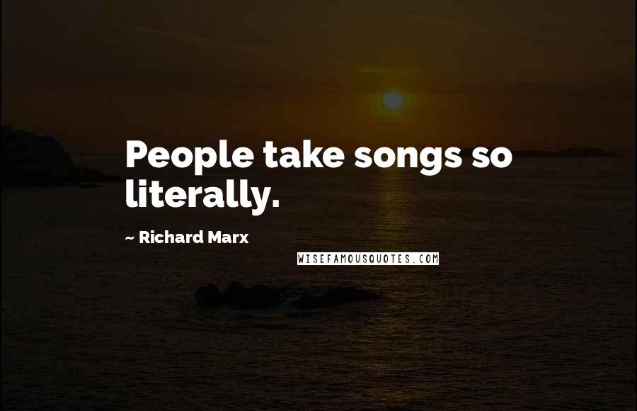 Richard Marx Quotes: People take songs so literally.