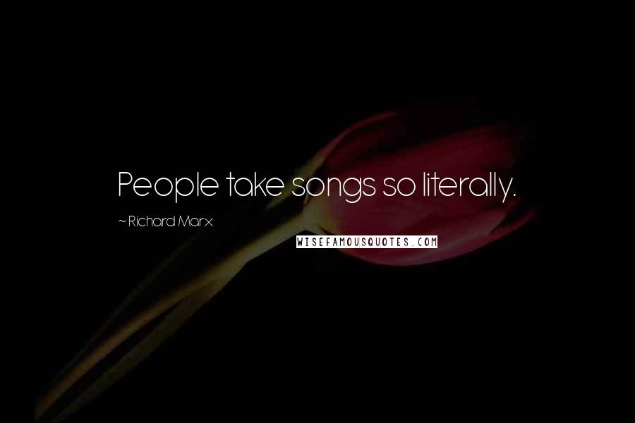 Richard Marx Quotes: People take songs so literally.