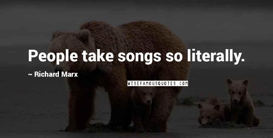 Richard Marx Quotes: People take songs so literally.