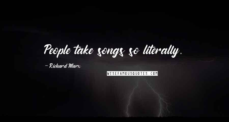 Richard Marx Quotes: People take songs so literally.