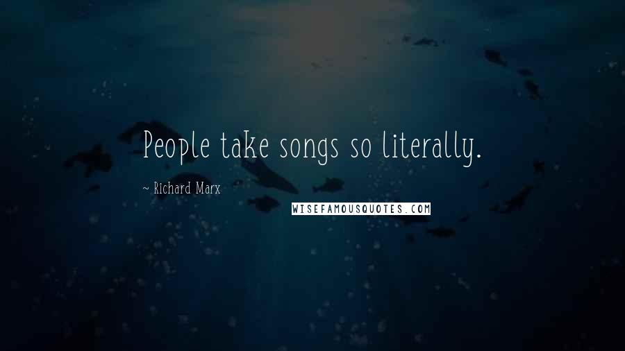 Richard Marx Quotes: People take songs so literally.