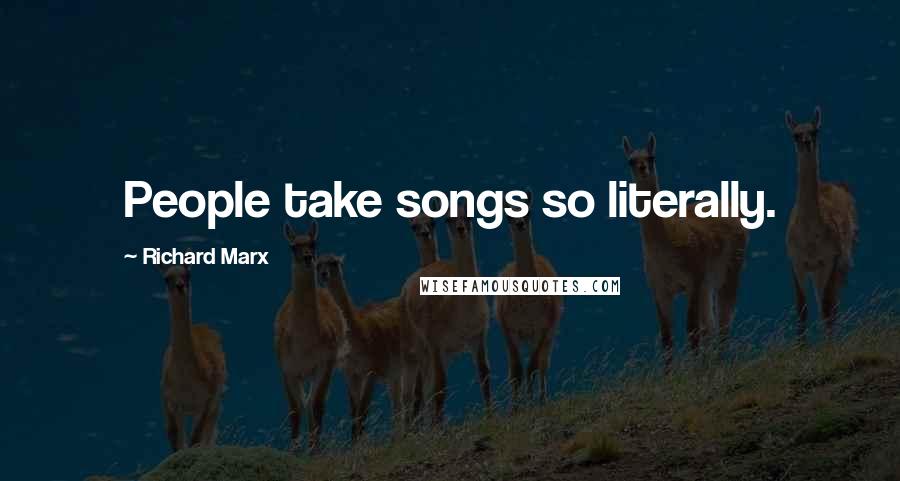 Richard Marx Quotes: People take songs so literally.