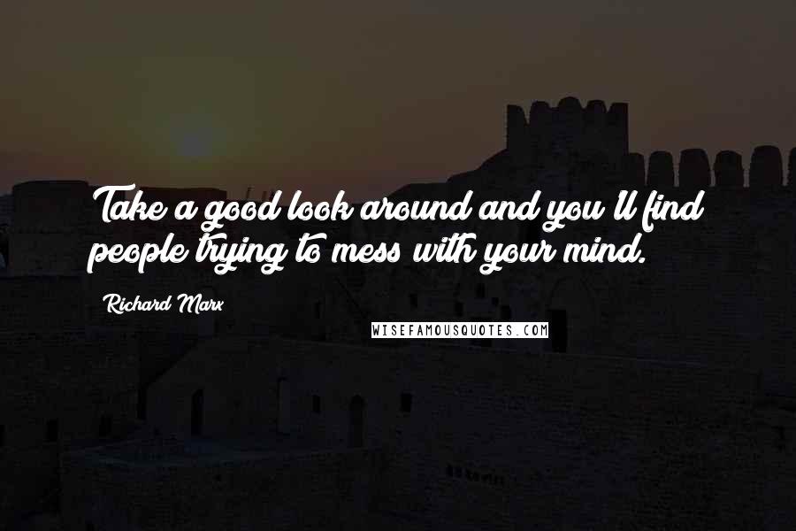 Richard Marx Quotes: Take a good look around and you'll find people trying to mess with your mind.