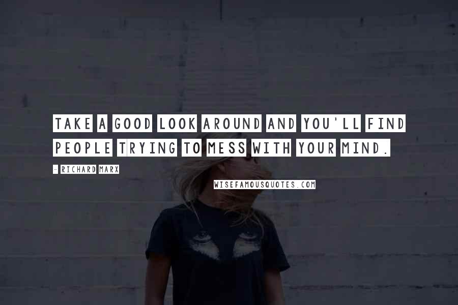 Richard Marx Quotes: Take a good look around and you'll find people trying to mess with your mind.