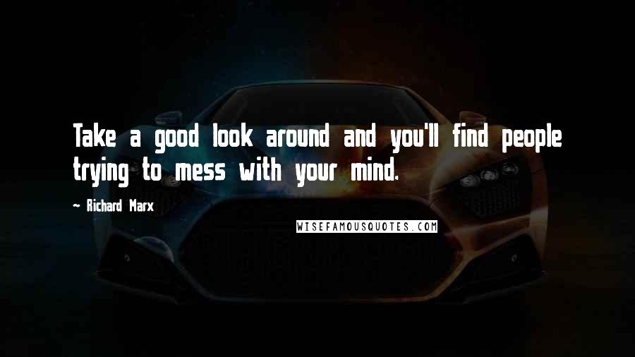 Richard Marx Quotes: Take a good look around and you'll find people trying to mess with your mind.