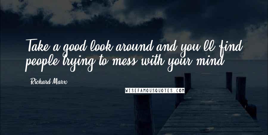 Richard Marx Quotes: Take a good look around and you'll find people trying to mess with your mind.